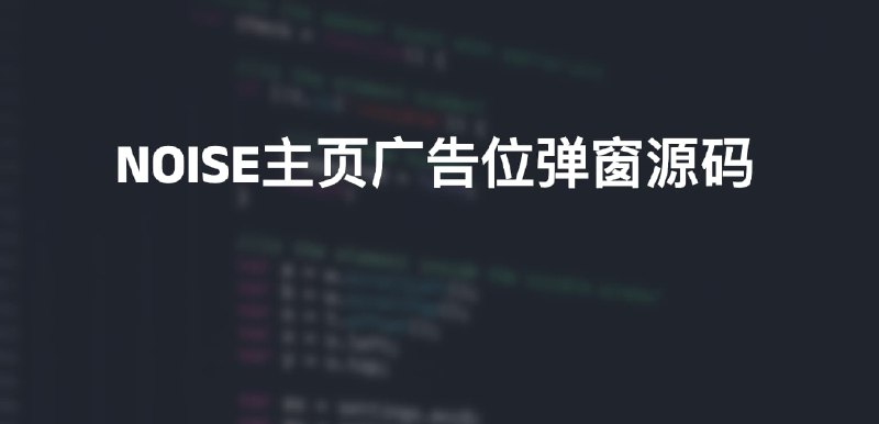 #源码NOISE主页广告位弹窗源码前言：加入广告位展示不仅仅是为广告位，更多的是其它信息板块的介绍，当然，如果你有好的产品或网站也可以私信我，我会加到我的页面中